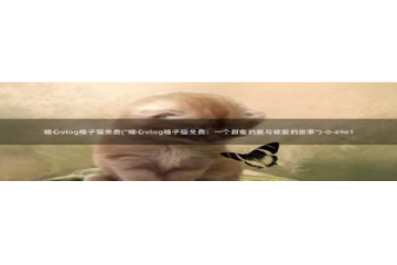 糖心vlog蜜桃君：糖心vlog柚子猫免费(\