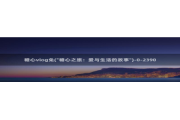 糖心小桃酱vlog：糖心vlog免(\